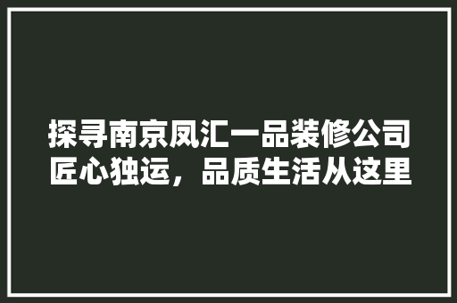 探寻南京凤汇一品装修公司匠心独运，品质生活从这里启航