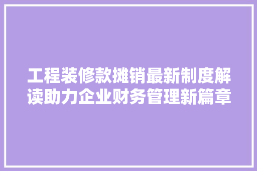 工程装修款摊销最新制度解读助力企业财务管理新篇章  第1张