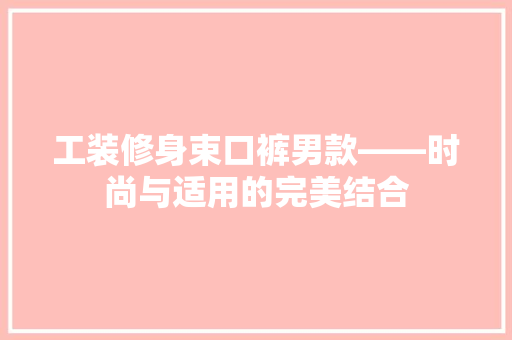 工装修身束口裤男款——时尚与适用的完美结合