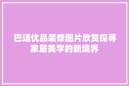 巴适优品装修图片欣赏探寻家居美学的新境界  第1张