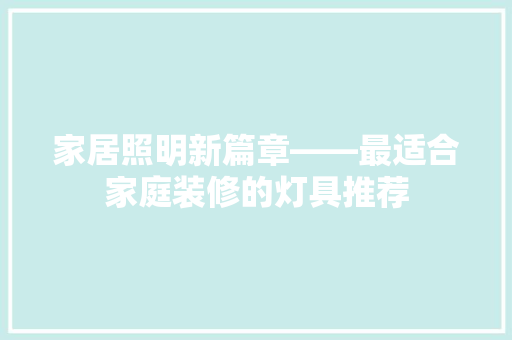 家居照明新篇章——最适合家庭装修的灯具推荐