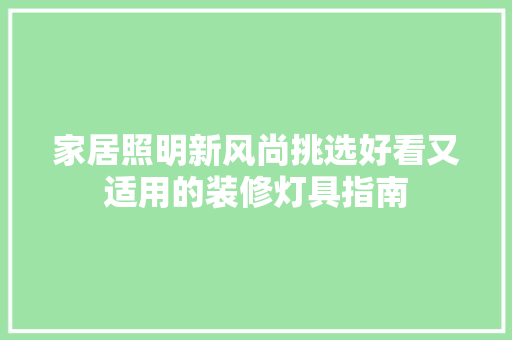 家居照明新风尚挑选好看又适用的装修灯具指南  第1张