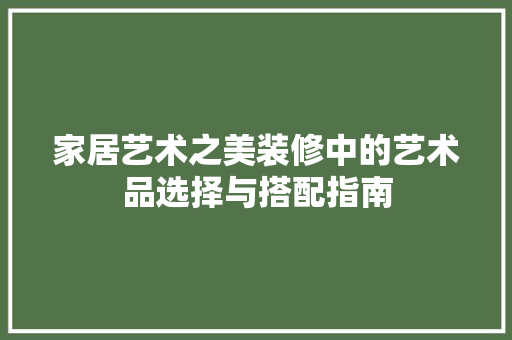 家居艺术之美装修中的艺术品选择与搭配指南  第1张