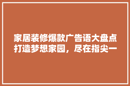 家居装修爆款广告语大盘点打造梦想家园，尽在指尖一触！  第1张