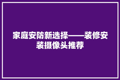 家庭安防新选择——装修安装摄像头推荐