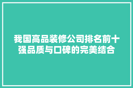 我国高品装修公司排名前十强品质与口碑的完美结合