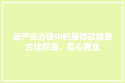 房产证办理中的装修款税费合理规避，安心置业