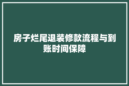 房子烂尾退装修款流程与到账时间保障