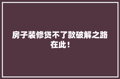 房子装修贷不了款破解之路在此！