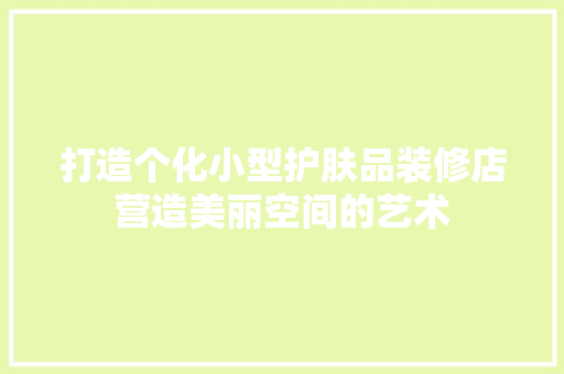 打造个化小型护肤品装修店营造美丽空间的艺术  第1张