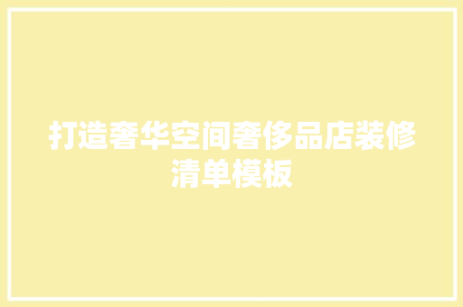 打造奢华空间奢侈品店装修清单模板  第1张