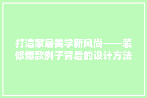 打造家居美学新风尚——装修爆款例子背后的设计方法  第1张