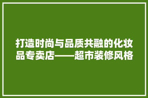 打造时尚与品质共融的化妆品专卖店——超市装修风格