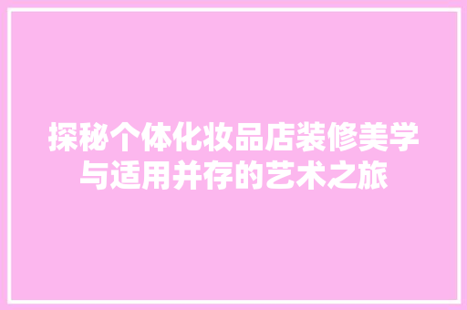 探秘个体化妆品店装修美学与适用并存的艺术之旅
