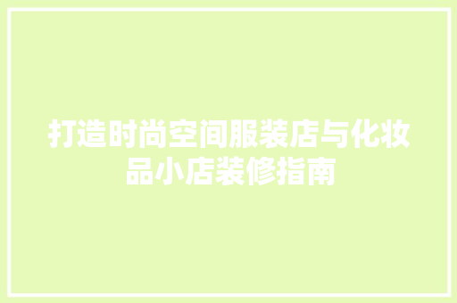 打造时尚空间服装店与化妆品小店装修指南  第1张