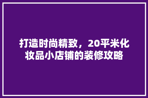 打造时尚精致，20平米化妆品小店铺的装修攻略