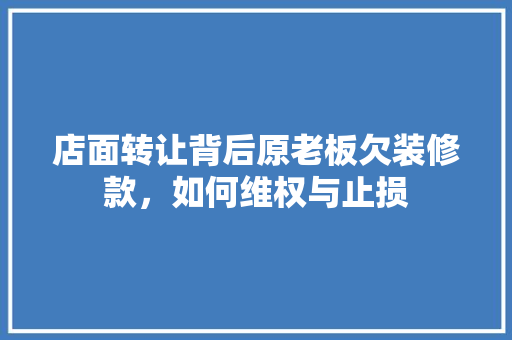 店面转让背后原老板欠装修款，如何维权与止损