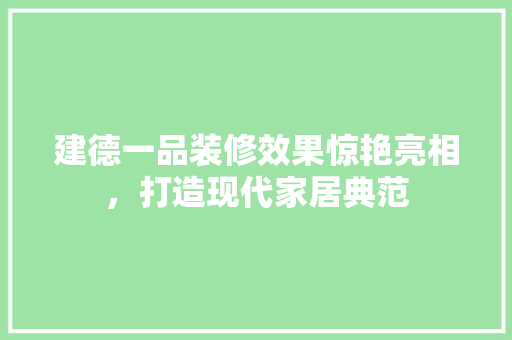 建德一品装修效果惊艳亮相，打造现代家居典范  第1张