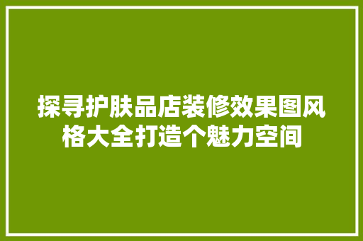 探寻护肤品店装修效果图风格大全打造个魅力空间