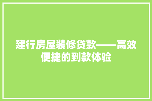 建行房屋装修贷款——高效便捷的到款体验