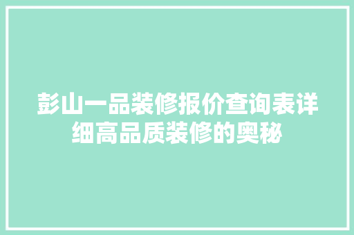 彭山一品装修报价查询表详细高品质装修的奥秘