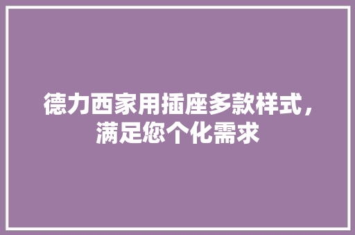 德力西家用插座多款样式，满足您个化需求