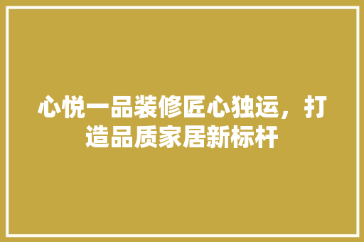 心悦一品装修匠心独运，打造品质家居新标杆  第1张