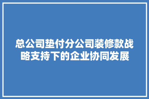 总公司垫付分公司装修款战略支持下的企业协同发展