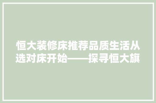 恒大装修床推荐品质生活从选对床开始——探寻恒大旗下高品质床品品牌  第1张
