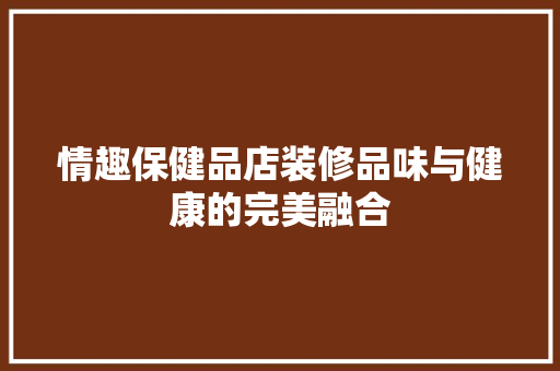 情趣保健品店装修品味与健康的完美融合