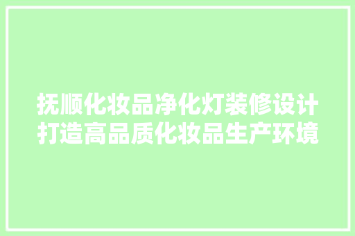 抚顺化妆品净化灯装修设计打造高品质化妆品生产环境的关键  第1张