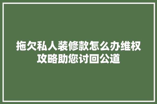 拖欠私人装修款怎么办维权攻略助您讨回公道  第1张