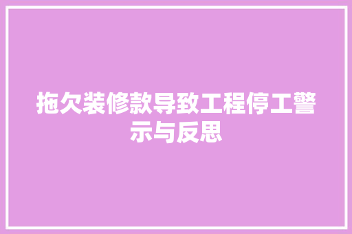 拖欠装修款导致工程停工警示与反思