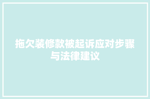 拖欠装修款被起诉应对步骤与法律建议  第1张