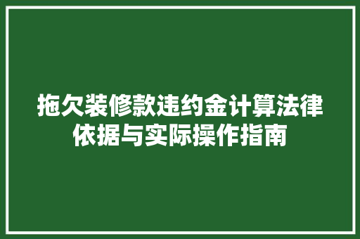 拖欠装修款违约金计算法律依据与实际操作指南  第1张