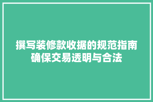 撰写装修款收据的规范指南确保交易透明与合法