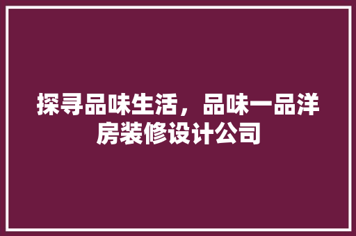 探寻品味生活，品味一品洋房装修设计公司