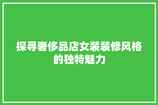 探寻奢侈品店女装装修风格的独特魅力