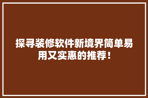探寻装修软件新境界简单易用又实惠的推荐！