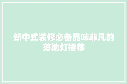 新中式装修必备品味非凡的落地灯推荐
