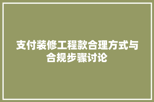 支付装修工程款合理方式与合规步骤讨论  第1张