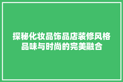 探秘化妆品饰品店装修风格品味与时尚的完美融合