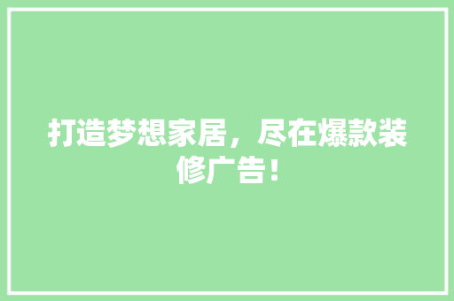 打造梦想家居，尽在爆款装修广告！  第1张