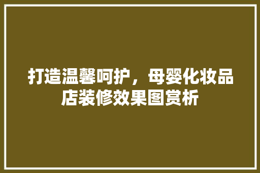 打造温馨呵护，母婴化妆品店装修效果图赏析  第1张