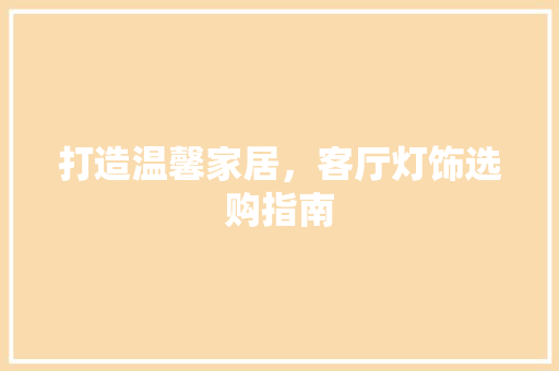 打造温馨家居，客厅灯饰选购指南