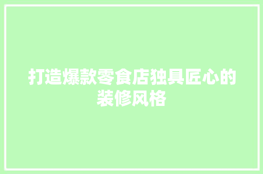打造爆款零食店独具匠心的装修风格