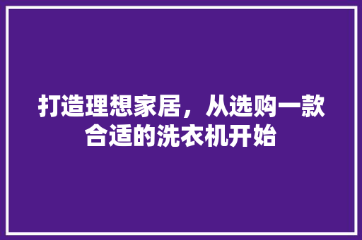 打造理想家居，从选购一款合适的洗衣机开始