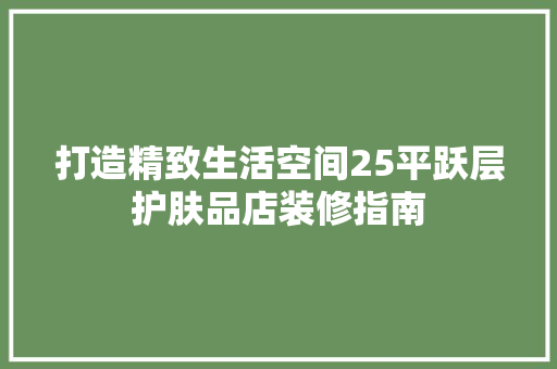 打造精致生活空间25平跃层护肤品店装修指南