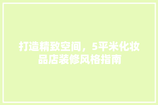 打造精致空间，5平米化妆品店装修风格指南