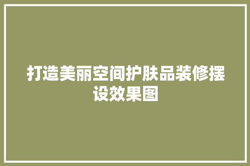 打造美丽空间护肤品装修摆设效果图  第1张